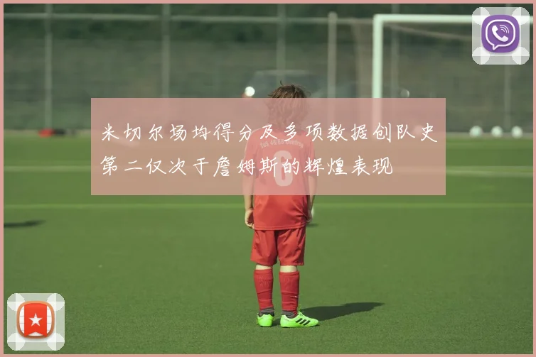 米切尔场均得分及多项数据创队史第二仅次于詹姆斯的辉煌表现