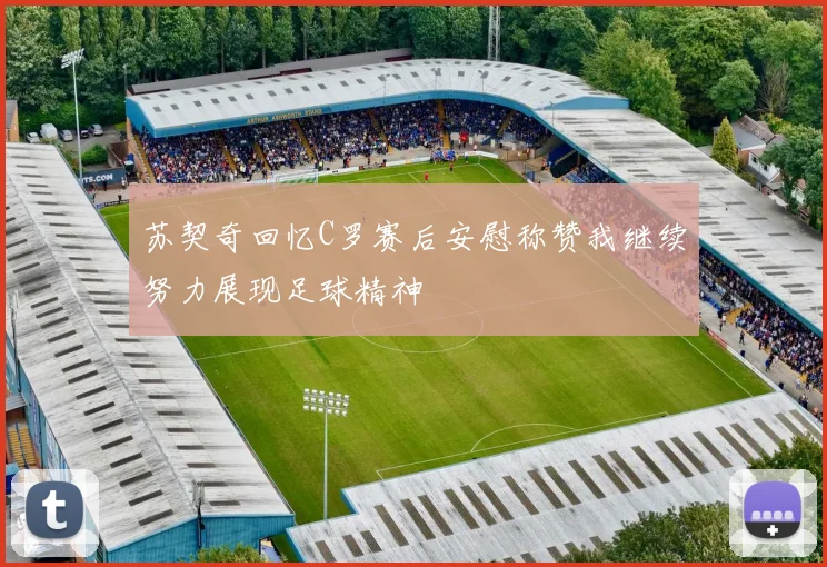 苏契奇回忆C罗赛后安慰称赞我继续努力展现足球精神