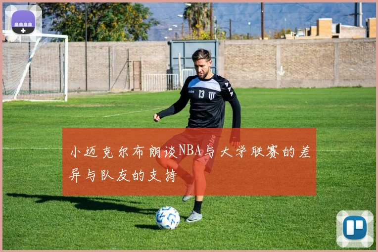小迈克尔布朗谈NBA与大学联赛的差异与队友的支持