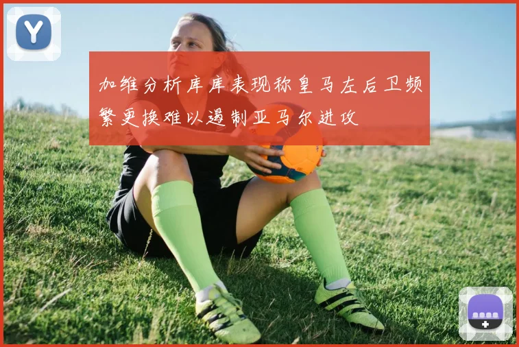 加维分析库库表现称皇马左后卫频繁更换难以遏制亚马尔进攻