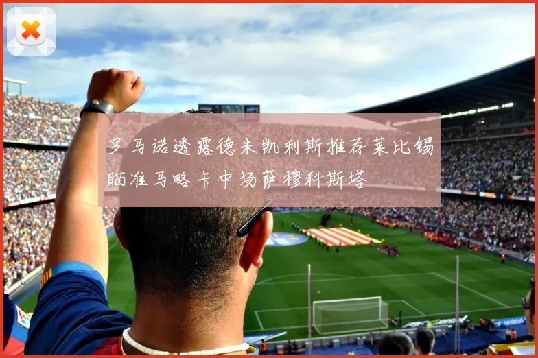 罗马诺透露德米凯利斯推荐莱比锡瞄准马略卡中场萨穆科斯塔
