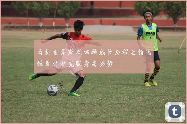 马刺吉莱斯皮回顾成长历程坚持高强度对抗克服身高劣势